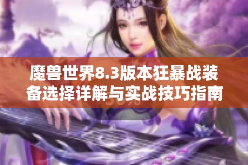 魔兽世界8.3版本狂暴战装备选择详解与实战技巧指南