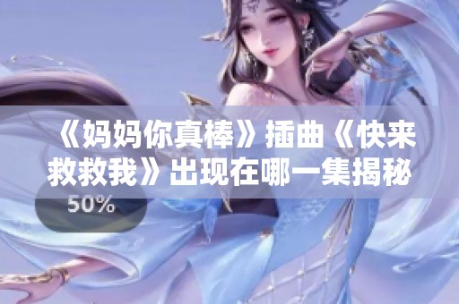 《妈妈你真棒》插曲《快来救救我》出现在哪一集揭秘