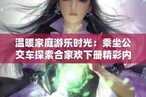 温暖家庭游乐时光：乘坐公交车探索合家欢下册精彩内容