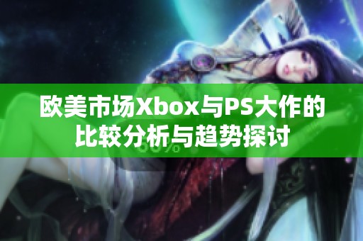 欧美市场Xbox与PS大作的比较分析与趋势探讨