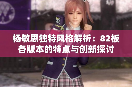杨敏思独特风格解析：82板各版本的特点与创新探讨
