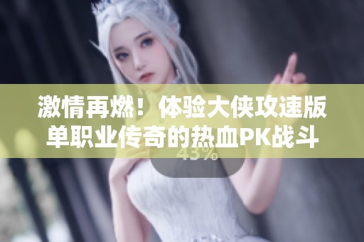激情再燃！体验大侠攻速版单职业传奇的热血PK战斗新体验