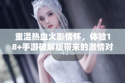 重温热血火影情怀，体验18+手游破解版带来的激情对决