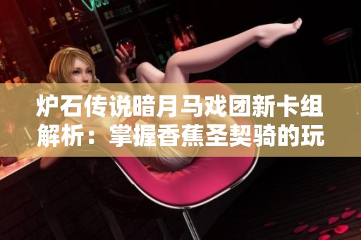 炉石传说暗月马戏团新卡组解析：掌握香蕉圣契骑的玩法技巧