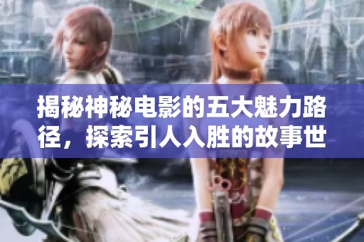 揭秘神秘电影的五大魅力路径，探索引人入胜的故事世界