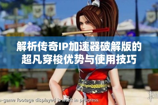解析传奇IP加速器破解版的超凡穿梭优势与使用技巧