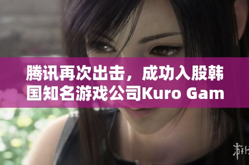 腾讯再次出击，成功入股韩国知名游戏公司Kuro Games
