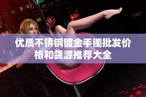 优质不锈钢镀金手镯批发价格和货源推荐大全