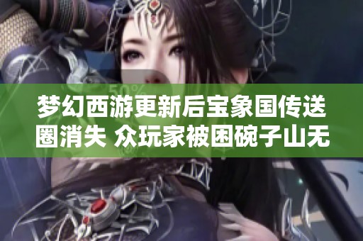 梦幻西游更新后宝象国传送圈消失 众玩家被困碗子山无奈求助