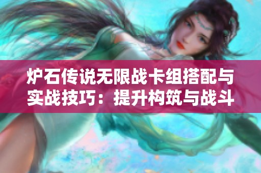 炉石传说无限战卡组搭配与实战技巧：提升构筑与战斗力的全面指南