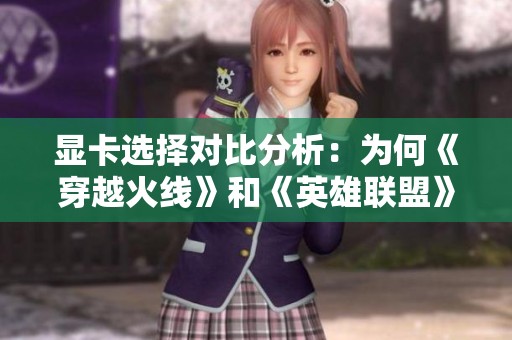 显卡选择对比分析：为何《穿越火线》和《英雄联盟》会卡顿