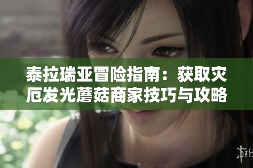 泰拉瑞亚冒险指南：获取灾厄发光蘑菇商家技巧与攻略分享