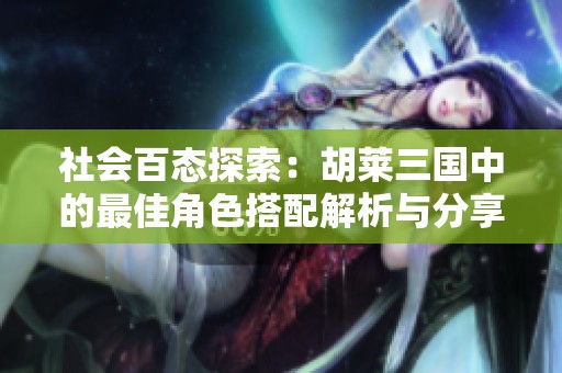社会百态探索：胡莱三国中的最佳角色搭配解析与分享