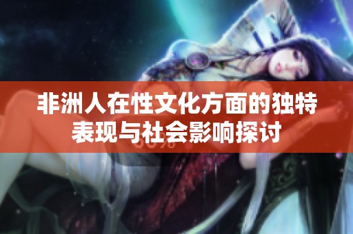 非洲人在性文化方面的独特表现与社会影响探讨