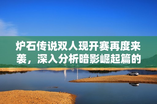 炉石传说双人现开赛再度来袭，深入分析暗影崛起篇的财经风向标