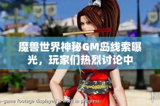 魔兽世界神秘GM岛线索曝光，玩家们热烈讨论中