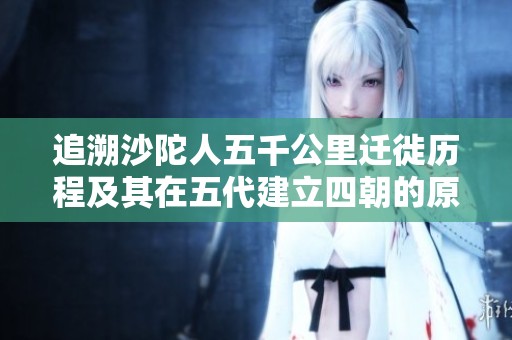 追溯沙陀人五千公里迁徙历程及其在五代建立四朝的原因与影响