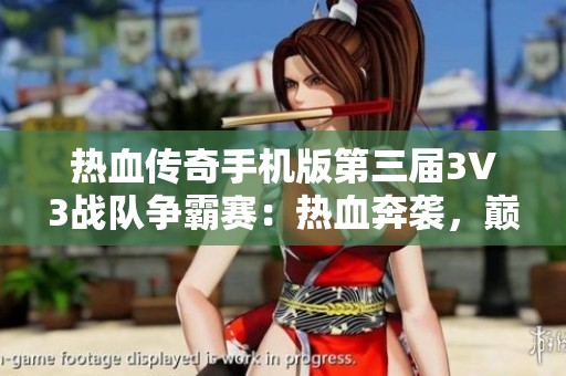 热血传奇手机版第三届3V3战队争霸赛：热血奔袭，巅峰对决再掀热潮