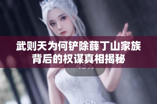武则天为何铲除薛丁山家族背后的权谋真相揭秘