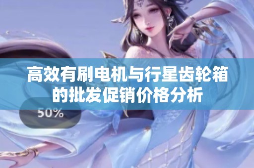 高效有刷电机与行星齿轮箱的批发促销价格分析