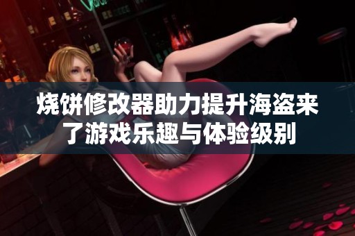 烧饼修改器助力提升海盗来了游戏乐趣与体验级别