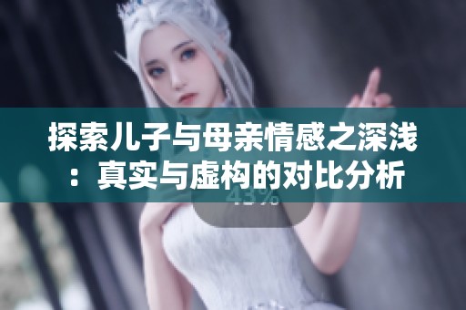 探索儿子与母亲情感之深浅：真实与虚构的对比分析