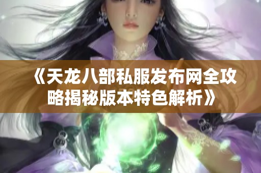 《天龙八部私服发布网全攻略揭秘版本特色解析》