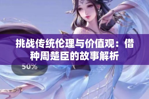 挑战传统伦理与价值观：借种周楚臣的故事解析