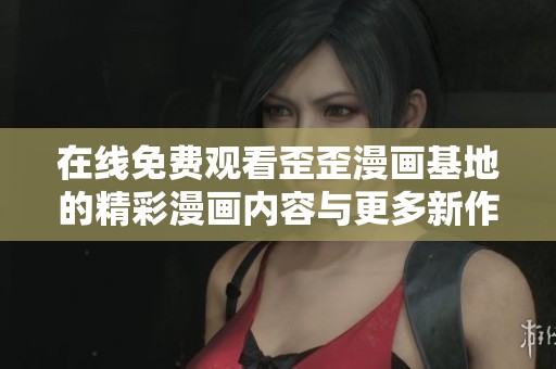 在线免费观看歪歪漫画基地的精彩漫画内容与更多新作推荐