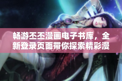 畅游丕丕漫画电子书库，全新登录页面带你探索精彩漫画世界