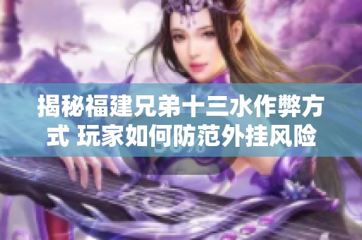 揭秘福建兄弟十三水作弊方式 玩家如何防范外挂风险