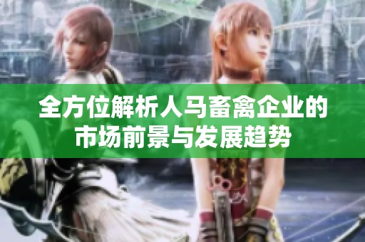 全方位解析人马畜禽企业的市场前景与发展趋势
