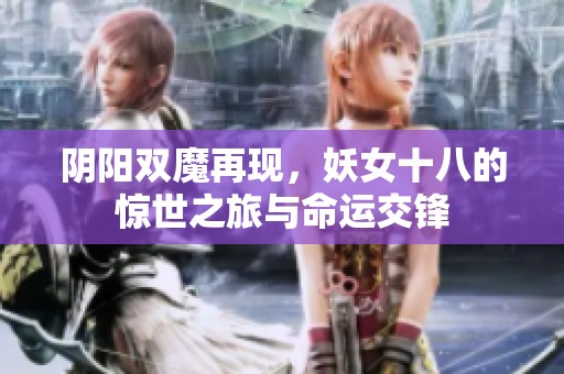 阴阳双魔再现，妖女十八的惊世之旅与命运交锋