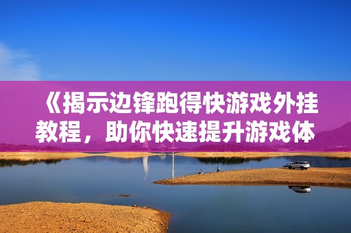 《揭示边锋跑得快游戏外挂教程，助你快速提升游戏体验》
