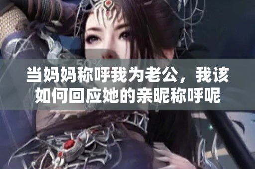 当妈妈称呼我为老公，我该如何回应她的亲昵称呼呢