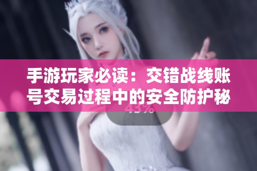 手游玩家必读：交错战线账号交易过程中的安全防护秘籍