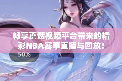 畅享蘑菇视频平台带来的精彩NBA赛事直播与回放！
