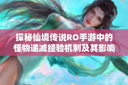 探秘仙境传说RO手游中的怪物递减经验机制及其影响分析