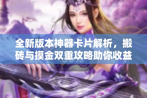 全新版本神器卡片解析，搬砖与摸金双重攻略助你收益翻倍！