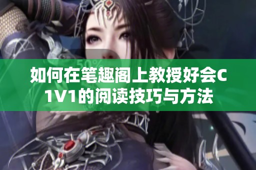 如何在笔趣阁上教授好会C1V1的阅读技巧与方法