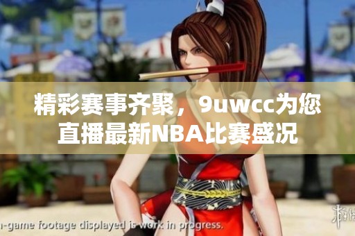精彩赛事齐聚，9uwcc为您直播最新NBA比赛盛况