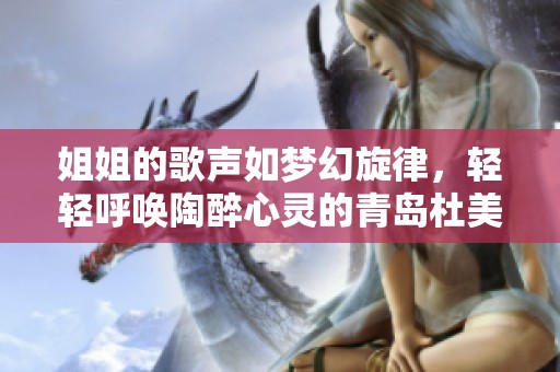 姐姐的歌声如梦幻旋律，轻轻呼唤陶醉心灵的青岛杜美新游戏