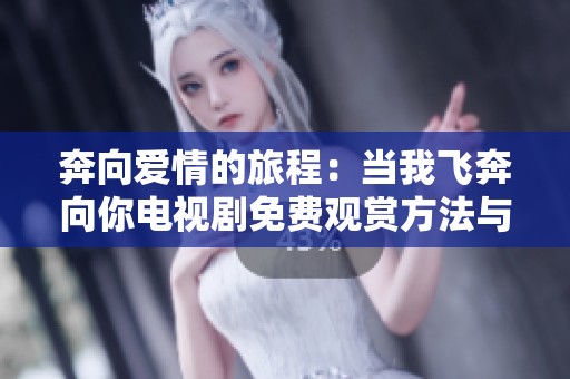 奔向爱情的旅程：当我飞奔向你电视剧免费观赏方法与心得