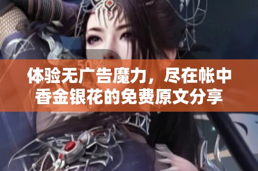 体验无广告魔力，尽在帐中香金银花的免费原文分享