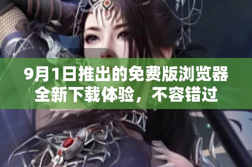 9月1日推出的免费版浏览器全新下载体验，不容错过