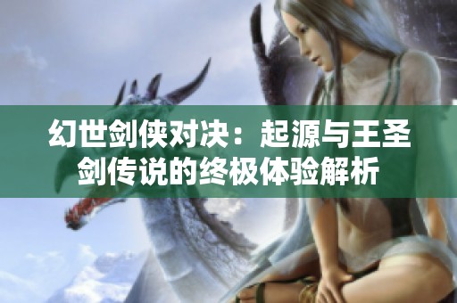 幻世剑侠对决：起源与王圣剑传说的终极体验解析