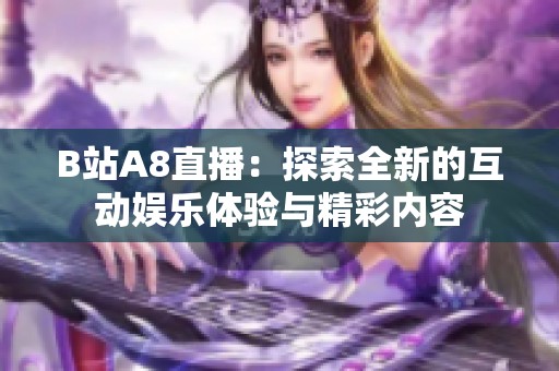 B站A8直播：探索全新的互动娱乐体验与精彩内容
