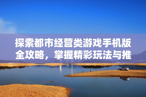 探索都市经营类游戏手机版全攻略，掌握精彩玩法与推荐合集