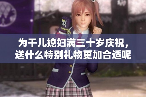为干儿媳妇满三十岁庆祝，送什么特别礼物更加合适呢