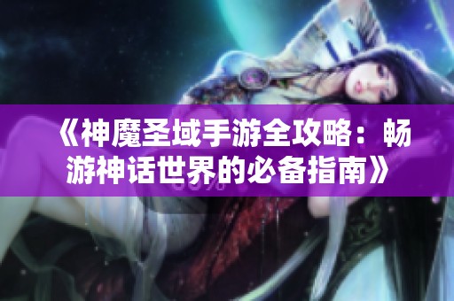 《神魔圣域手游全攻略：畅游神话世界的必备指南》